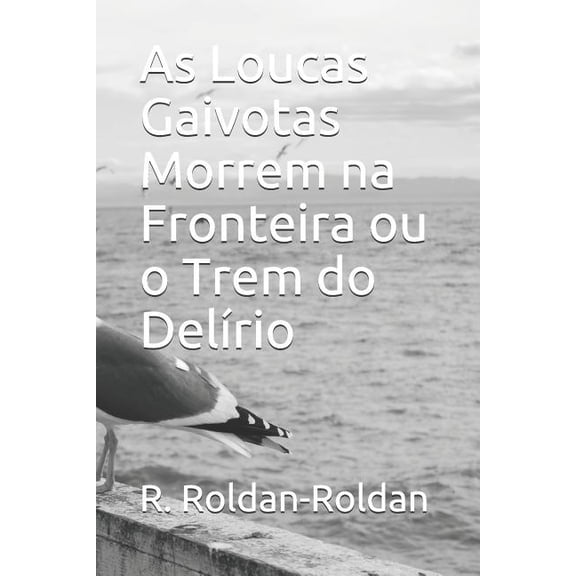As Loucas Gaivotas Morrem Na Fronteira Ou O Trem Do Delírio (Paperback)