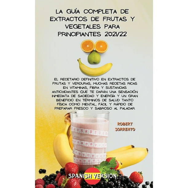 La Guía Completa de Extractos de Frutas Y Vegetales Para Principiantes 2021/22 : El recetario definitivo en extractos de frutas y verduras, muchas recetas ricas en vitaminas, fibra y sustancias antioxidantes que La Guía Completa de Extractos de Frutas Y Vegetales Para Principiantes 2021/22 : El recetario definitivo en extractos de frutas y verduras, muchas recetas ricas en vitaminas, fibra y sustancias antioxidantes que