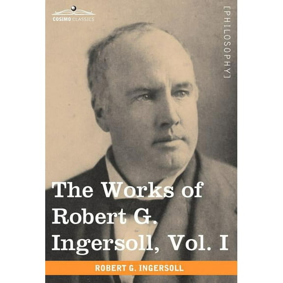 The Works of Robert G. Ingersoll, Vol. I (in 12 Volumes) (Hardcover)
