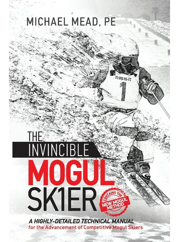 The Invincible Mogul Skier : A Highly-Detailed Technical Manual for the Advancement of Competitive Mogul Skiers (Paperback)