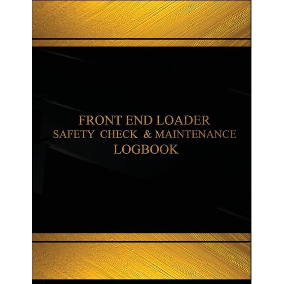 Centurion Logbooks/Record Books: Front End Loader Safety Check and Maintenance Log (Black cover, X-Large) : Front End Loader Safety Check and Maintenance Logbook (Black cover, X-Large) (Paperback)