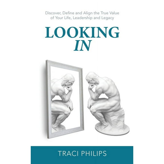 Looking In: Discover, Define and Align the True Value of Your Life, Leadership and Legacy, (Paperback)