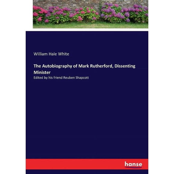 The Autobiography of Mark Rutherford, Dissenting Minister : Edited by his friend Reuben Shapcott (Paperback)