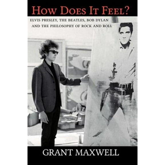 How Does It Feel?: Elvis Presley, the Beatles, Bob Dylan, and the Philosophy of Rock and Roll
