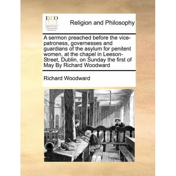 A Sermon Preached Before the Vice-Patroness, Governesses and Guardians of the Asylum for Penitent Women, at the Chapel in Leeson-Street, Dublin, on Sunday the First of May by Richard Woodward