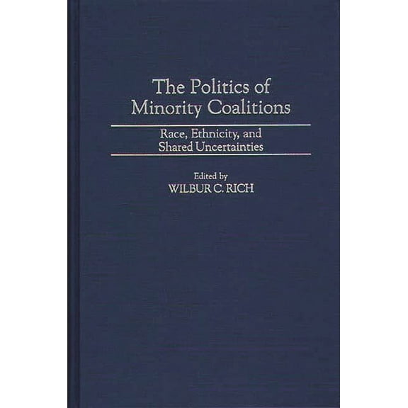 The Politics of Minority Coalitions: Race, Ethnicity, and Shared Uncertainties, (Hardcover)