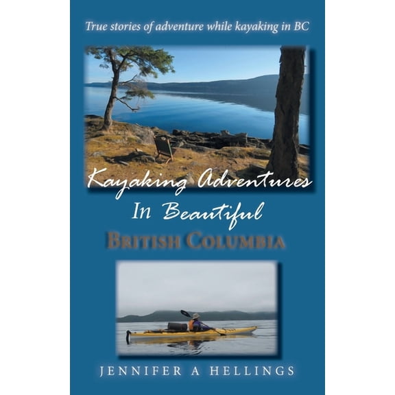 Kayaking Adventures In Beautiful British Columbia: True stories of adventure while kayaking in BC, (Paperback)