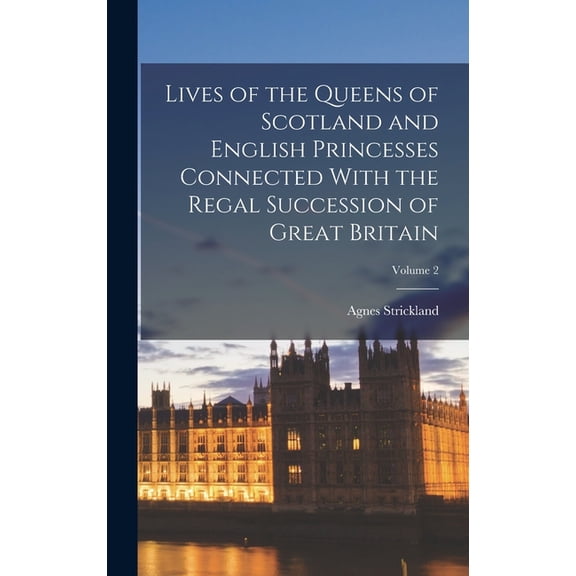 Lives of the Queens of Scotland and English Princesses Connected With the Regal Succession of Great Britain; Volume 2, (Hardcover)