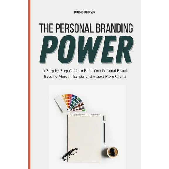 The Personal Branding Power: A Step-by-Step Guide to Build Your Personal Brand, Become More Influential and Attract More