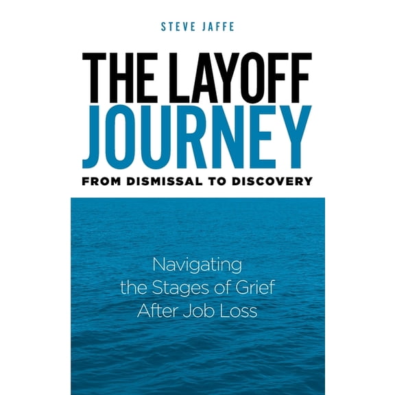 The Layoff Journey From Dismissal to Discovery: Navigating the Stages of Grief After Job Loss, (Paperback)