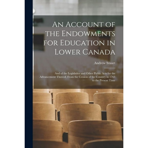 An Account of the Endowments for Education in Lower Canada [microform] : and of the Legislative and Other Public Acts for the Advancement Thereof, From the Cession of the Country in 1763 to the Present Time (Paperback)