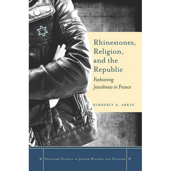 Stanford Studies in Jewish History and C: Rhinestones, Religion, and the Republic : Fashioning Jewishness in France (Hardcover)