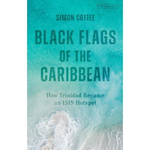 Black Flags of the Caribbean: How Trinidad Became an Isis Hotspot, (Paperback)