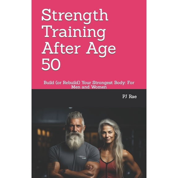 Strength Training After Age 50: Build (or Rebuild) Your Strongest Body: For Men and Women (Paperback)