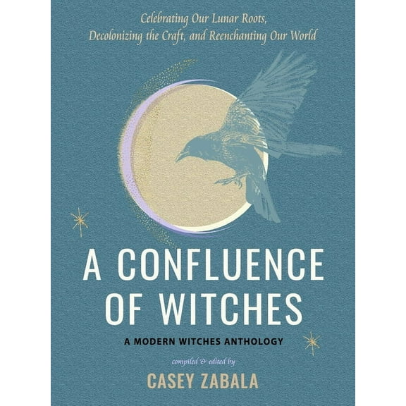 A Confluence of Witches: Celebrating Our Lunar Roots, Decolonizing the Craft, and Reenchanting Our World, (Paperback)