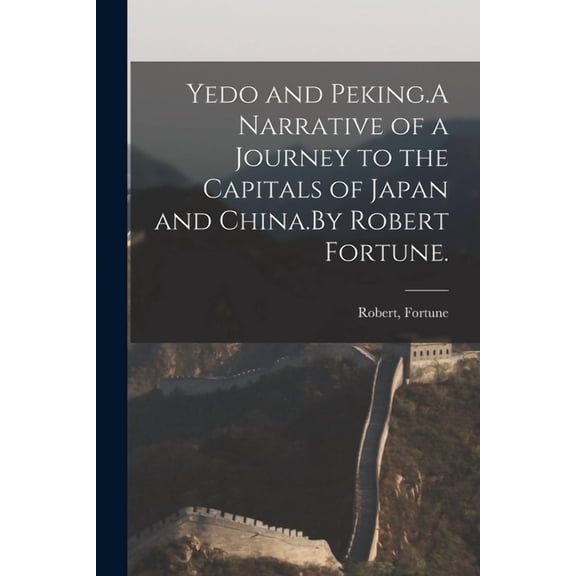 Yedo and Peking.A Narrative of a Journey to the Capitals of Japan and China.By Robert Fortune. (Paperback)