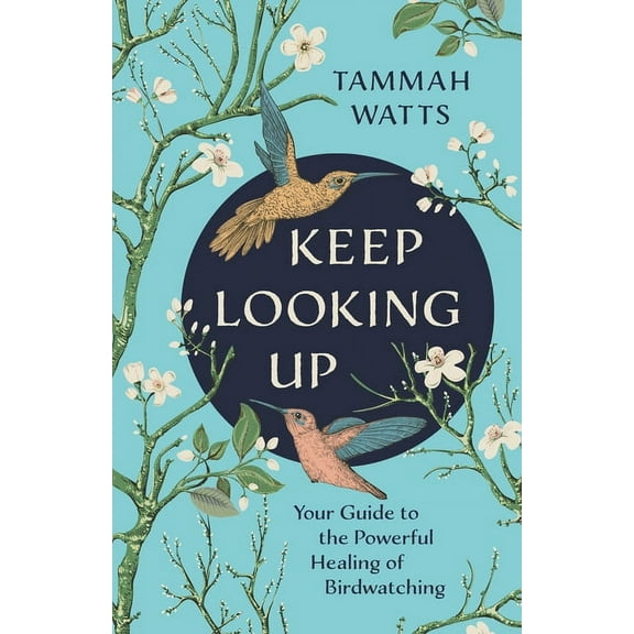 Keep Looking Up: Your Guide to the Powerful Healing of Birdwatching, (Paperback)