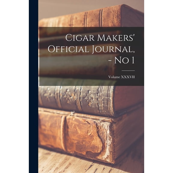 Cigar Makers' Official Journal, - No 1; Volume XXXVII (Paperback)