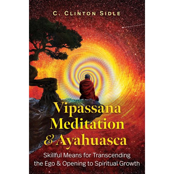 Vipassana Meditation and Ayahuasca: Skillful Means for Transcending the Ego and Opening to Spiritual Growth, (Paperback)