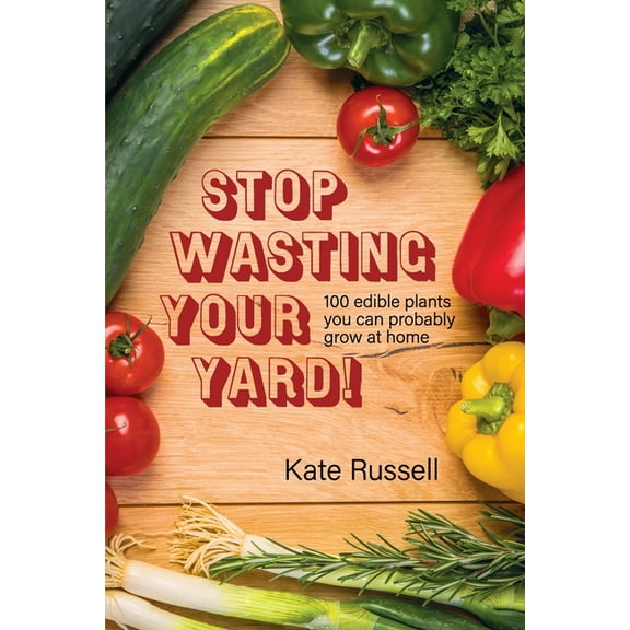 The Daily Garden Stop Wasting Your Yard!: 100 Edible Plants You Can Probably Grow at Home, Book 1, (Paperback)