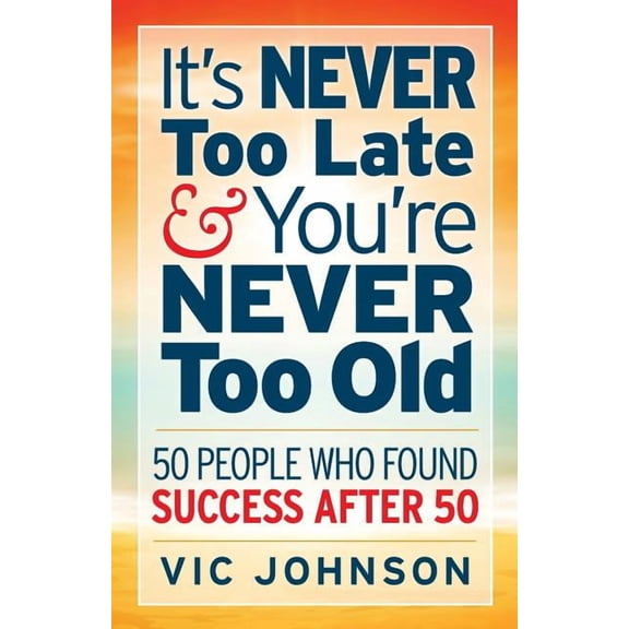 It's NEVER Too Late And You're NEVER Too Old: 50 People Who Found Success After 50, (Paperback)