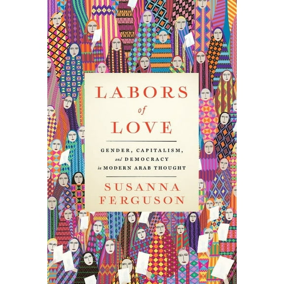 Labors of Love: Gender, Capitalism, and Democracy in Modern Arab Thought, (Hardcover)