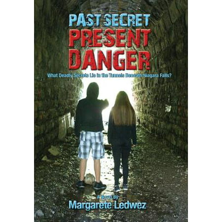 Past Secret Present Danger : What Deadly Secrets Lie in the Tunnels Beneath Niagara
