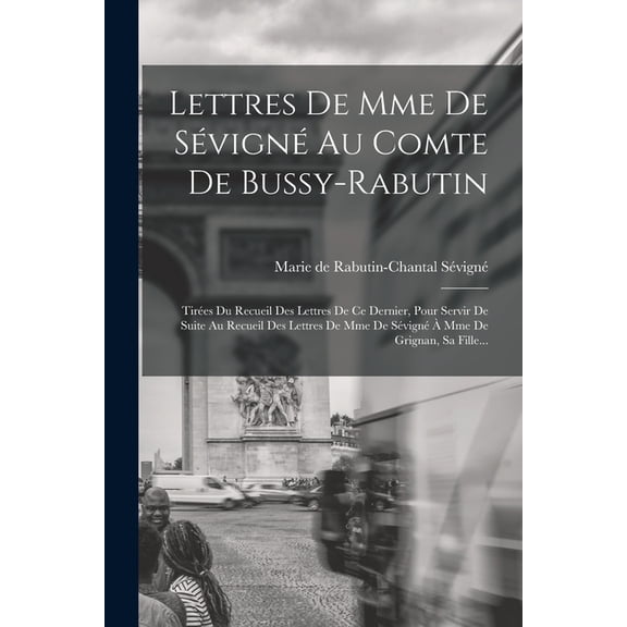 Lettres De Mme De Sévigné Au Comte De Bussy-rabutin: Tirées Du Recueil Des Lettres De Ce Dernier, Pour Servir De Suite Au Recueil Des Lettres De Mme De Sévigné À Mme De Grignan, Sa Fille... (Paperback