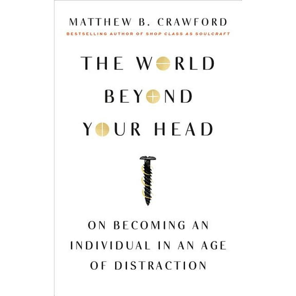 The World Beyond Your Head: On Becoming an Individual in an Age of Distraction, (Paperback)