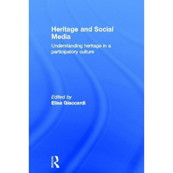 Heritage and Social Media: Understanding heritage in a participatory culture, (Hardcover)