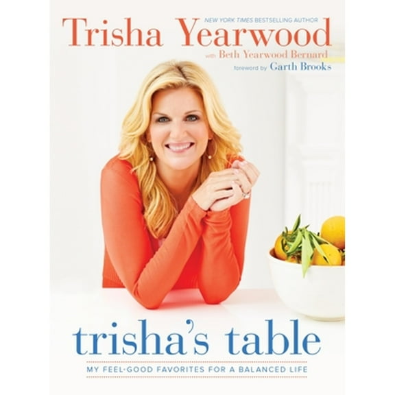 Pre-Owned Trisha's Table: My Feel-Good Favorites for a Balanced Life: A Cookbook (Hardcover 9780804186155) by Trisha Yearwood, Beth Yearwood Bernard, Garth Brooks