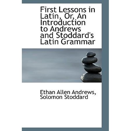 First Lessons in Latin Or an Introduction to Andrews and Stoddard s Latin Grammar Paperback