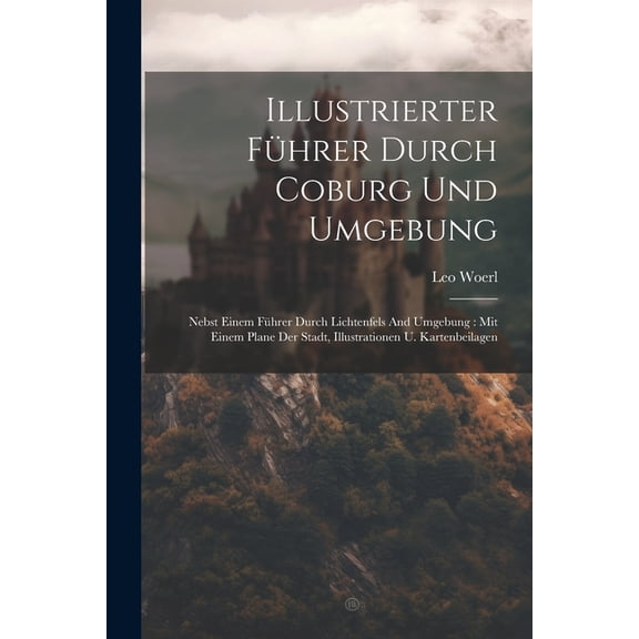 Illustrierter Führer Durch Coburg Und Umgebung: Nebst Einem Führer Durch Lichtenfels And Umgebung: Mit Einem Plane Der Stadt, Illustrationen U. Kartenbeilagen (Paperback)