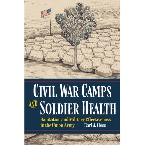 Interpreting the Civil War: Texts and Co Civil War Camps and Soldier Health: Sanitation and Military Effectiveness in the Union Army, (Paperback)