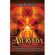 Ayurveda: Unleashing the Power of the Ayurvedic Diet, Yoga, Meditation, and Aromatherapy for Healing and Balancing Your , (Hardcover)