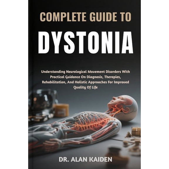 Complete Guide to Dystonia: Understanding Neurological Movement Disorders With Practical Guidance On Diagnosis, Therapie, (Paperback)