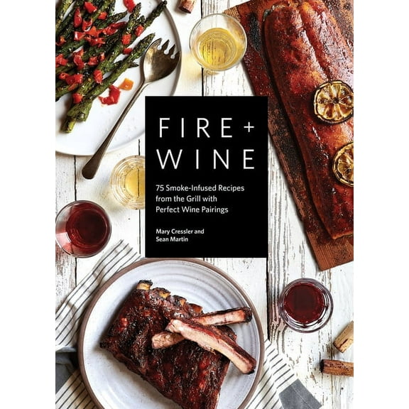 Fire   Wine Cookbook Fire   Wine: 75 Smoke-Infused Recipes from the Grill with Perfect Wine Pairings, (Paperback)