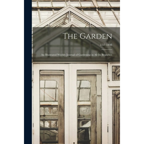 The Garden : an Illustrated Weekly Journal of Gardening in All Its Branches; v.53 1898 (Paperback)