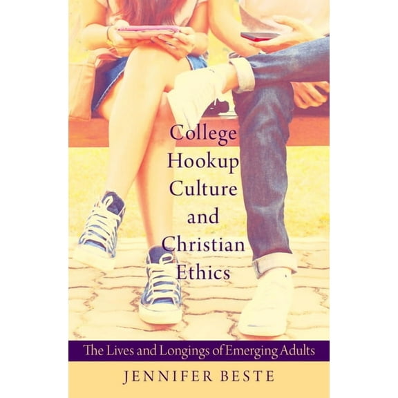 College Hookup Culture and Christian Ethics: The Lives and Longings of Emerging Adults, (Hardcover)