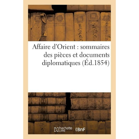 Histoire: Affaire d'Orient: Sommaires Des Pièces Et Documents Diplomatiques, Relatifs À La Question d'Orient (Paperback)