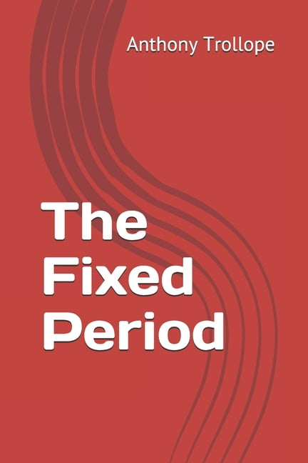 The Fixed Period by Anthony Trollope The Fixed Period by Anthony Trollope