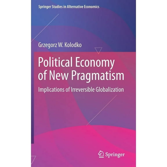 Springer Studies in Alternative Economic Political Economy of New Pragmatism: Implications of Irreversible Globalization, (Hardcover)