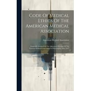 Code Of Medical Ethics Of The American Medical Association: Originally Adopted At The Adjourned Meeting Of The National Medical Convention In Philadelphia, May 1847 (Hardcover)
