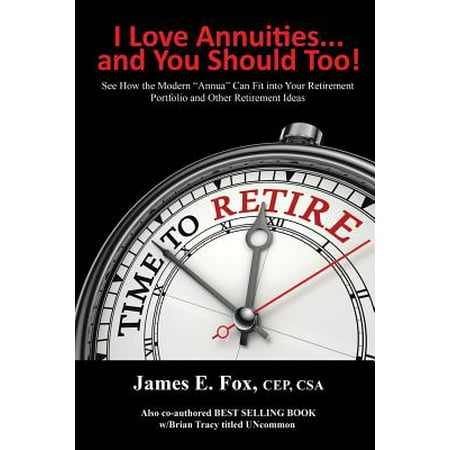 I Love Annuities...and You Should Too! : See How the Modern Annua Can Fit Into Your Retirement Portfolio and Other Retirement