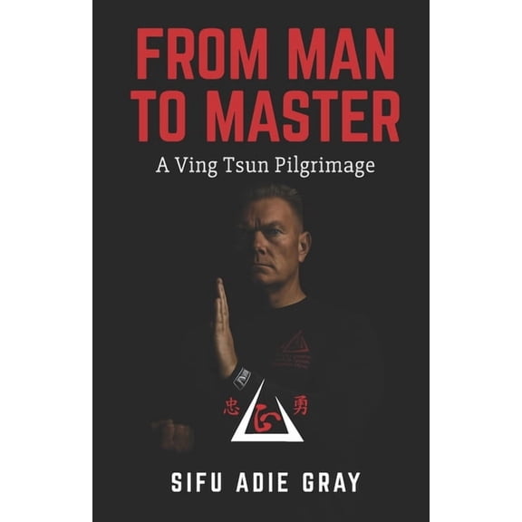 From Man To Master: A Ving Tsun Pilgrimage, (Paperback)