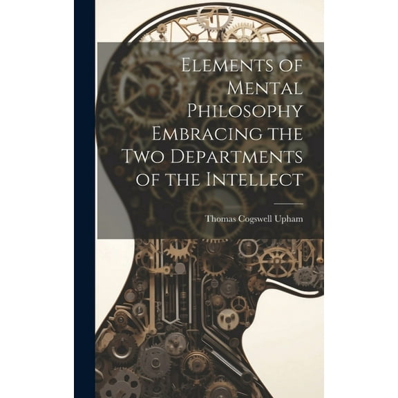 Elements of Mental Philosophy Embracing the Two Departments of the Intellect (Hardcover)