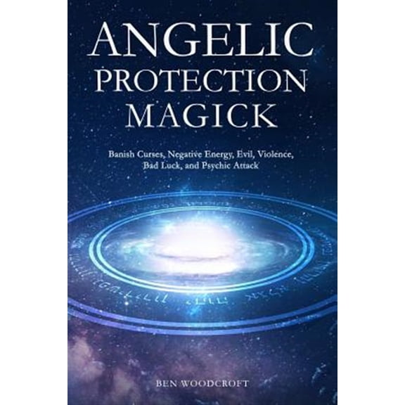 Pre-Owned Angelic Protection Magick: Banish Curses, Negative Energy, Evil, Violence, Bad Luck, and Psychic Attack (Paperback) 1980747563 9781980747567