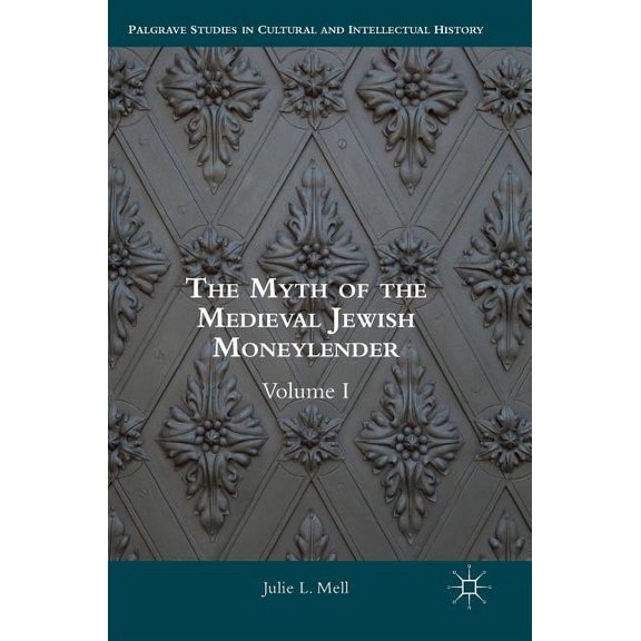 Palgrave Studies in Cultural and Intelle The Myth of the Medieval Jewish Moneylender: Volume I, (Hardcover)