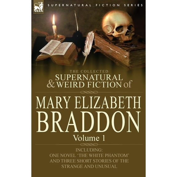 The Collected Supernatural and Weird Fiction of Mary Elizabeth Braddon: Volume 1-Including One Novel 'The White Phantom', (Paperback)
