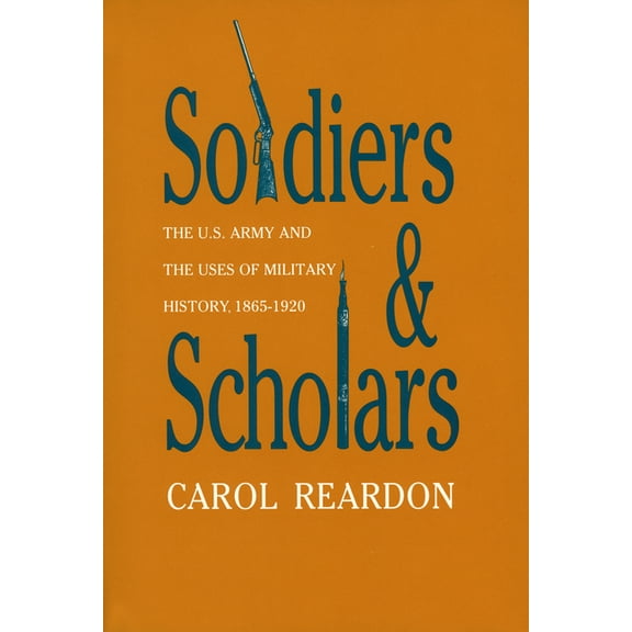 Soldiers and Scholars: The U.S. Army and the Uses of Military History, 1865-1920